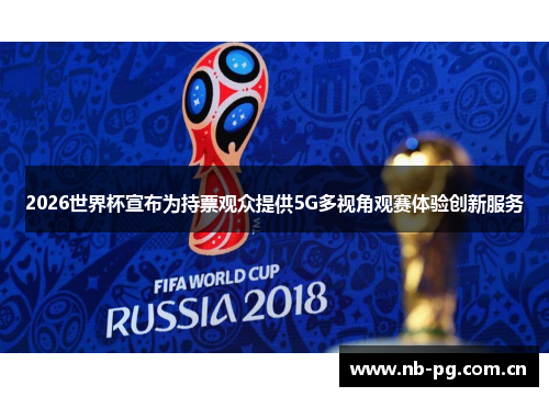 2026世界杯宣布为持票观众提供5G多视角观赛体验创新服务