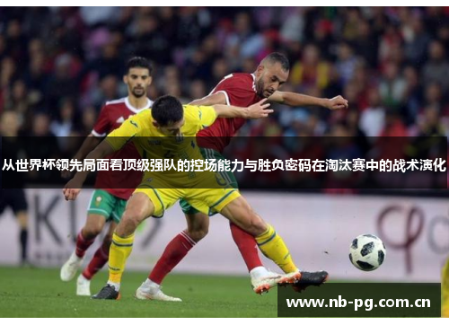 从世界杯领先局面看顶级强队的控场能力与胜负密码在淘汰赛中的战术演化