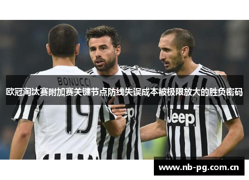 欧冠淘汰赛附加赛关键节点防线失误成本被极限放大的胜负密码